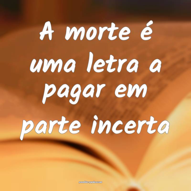 A morte é uma letra a pagar em parte incerta...