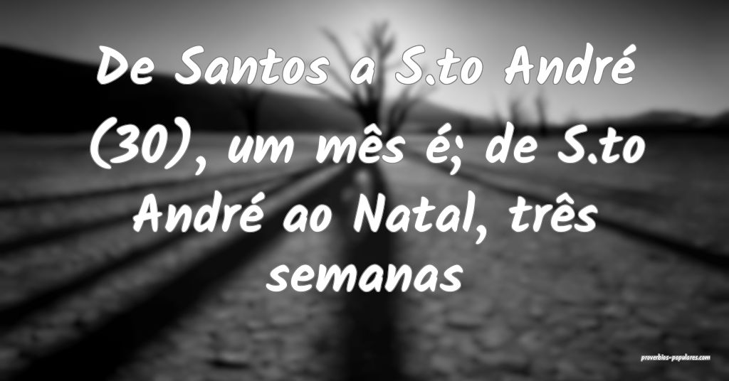 De Santos a S.to André (30), um mês é; de S.to André ao Natal, tr�...