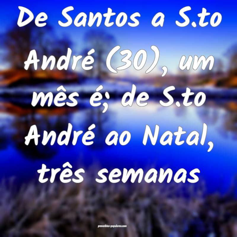 De Santos a S.to André (30), um mês é; de S.to André ao Natal, tr...