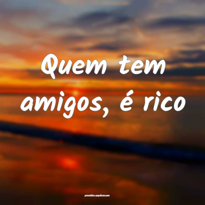 Quem tem amigos, é rico...