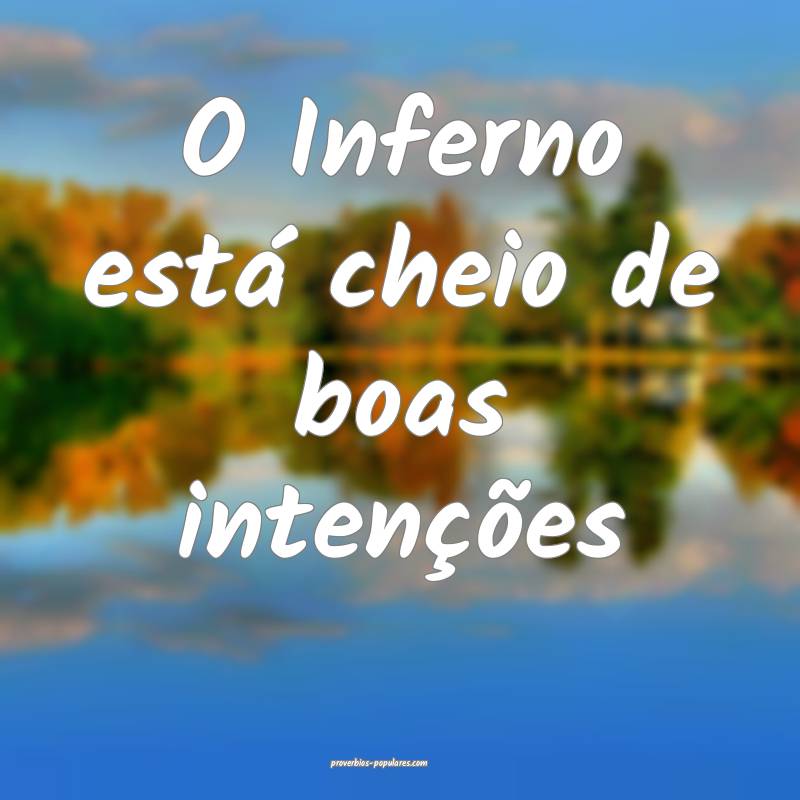 O Inferno está cheio de boas intenções...