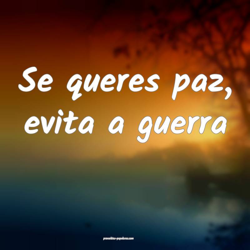 Se queres paz, evita a guerra ...