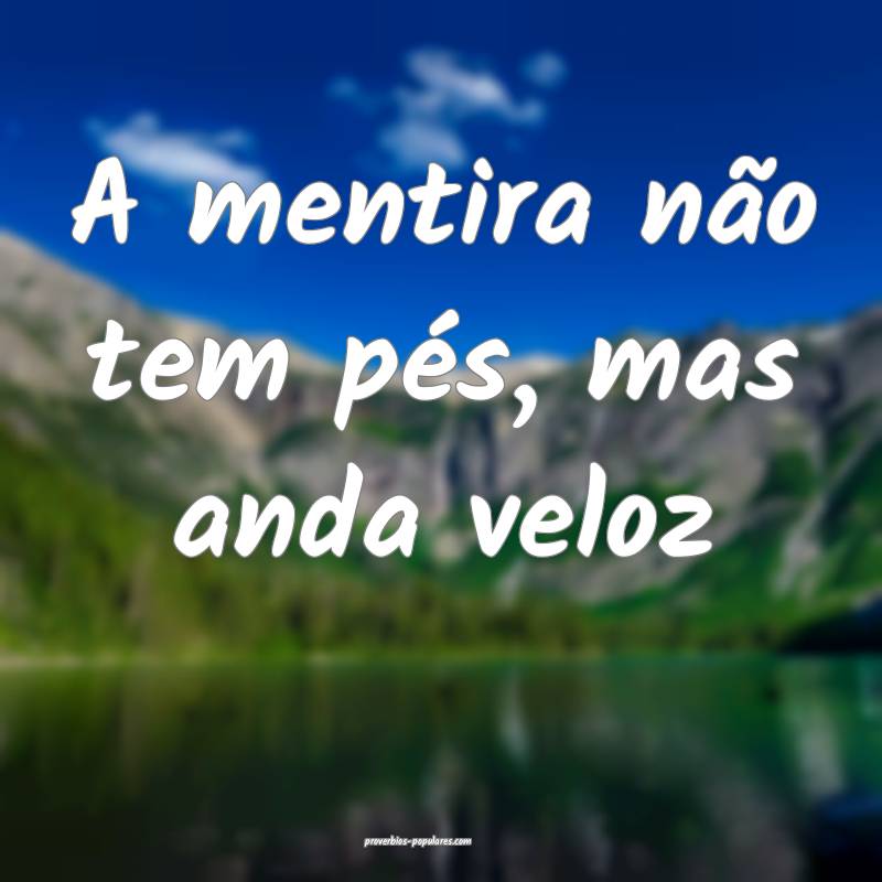 A mentira não tem pés, mas anda veloz...