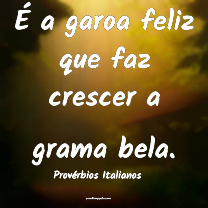 É a garoa feliz que faz crescer a grama bela.
...
