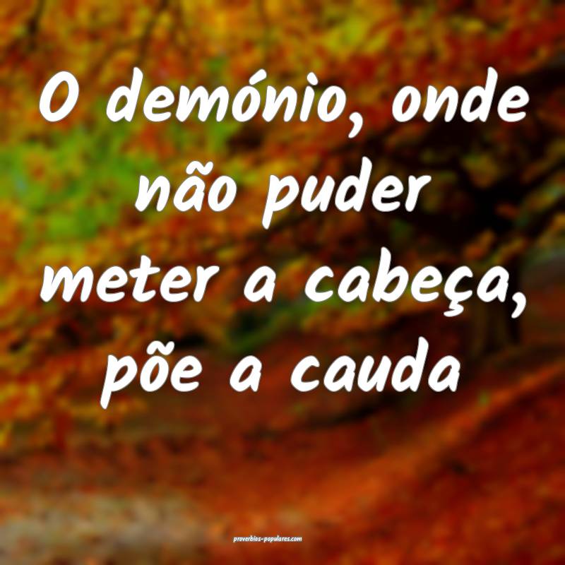 O demónio, onde não puder meter a cabeça, põe a cauda...