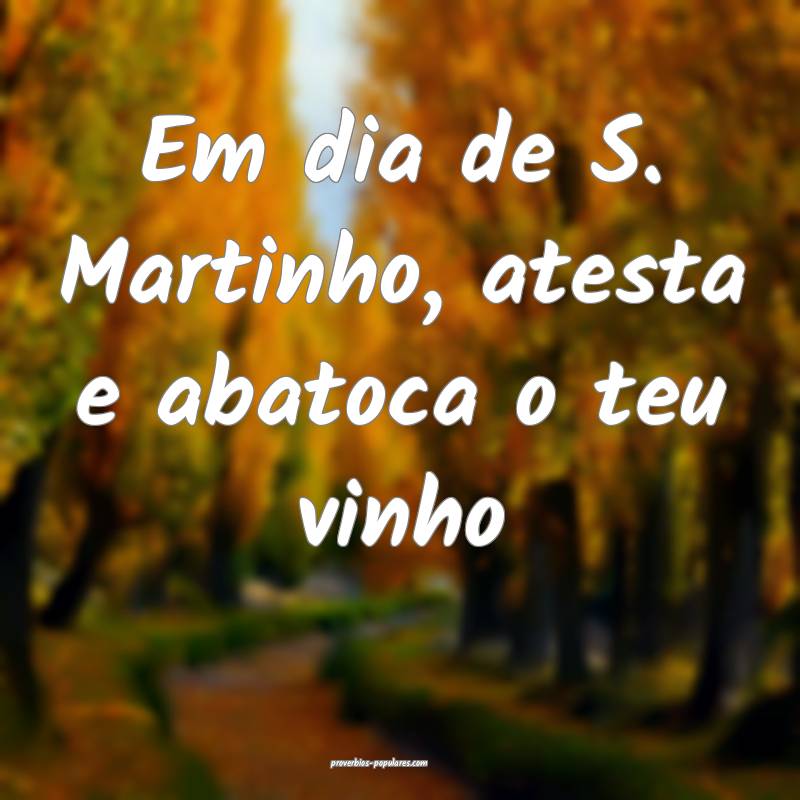 Em dia de S. Martinho, atesta e abatoca o teu vinho...