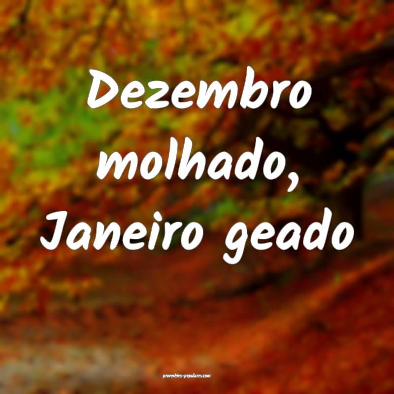 Dezembro molhado, Janeiro geado...