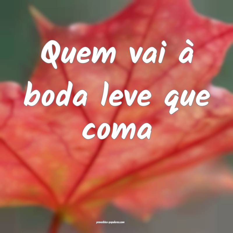 Quem vai à boda leve que coma ...