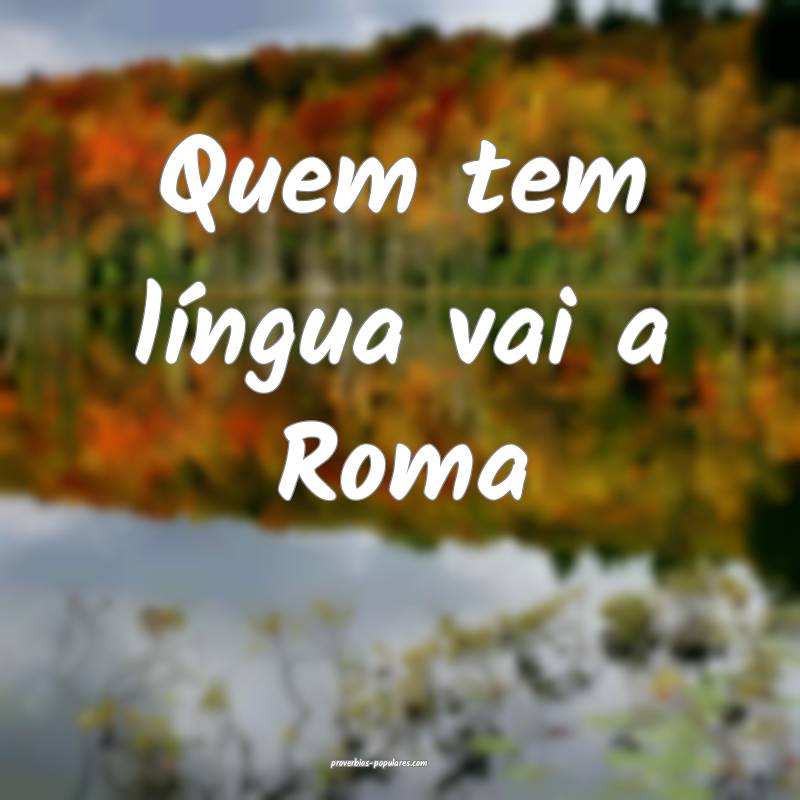 Quem tem língua vai a Roma...