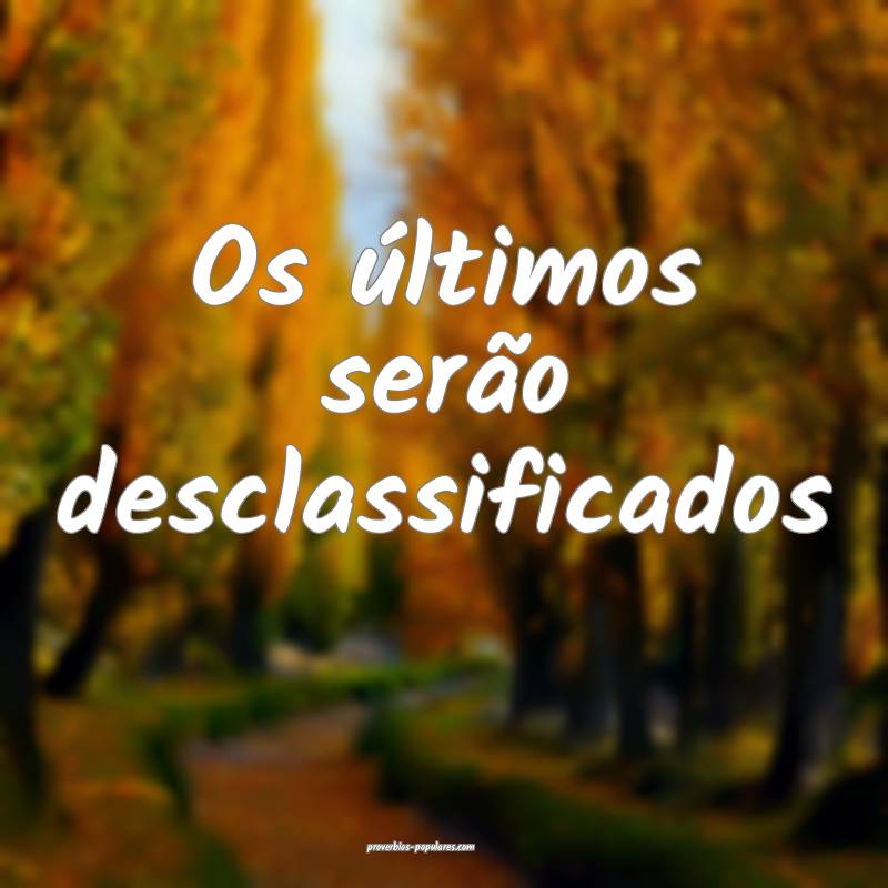 Os últimos serão desclassificados
...