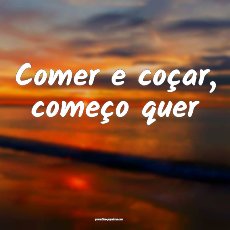 Comer e coçar, começo quer...