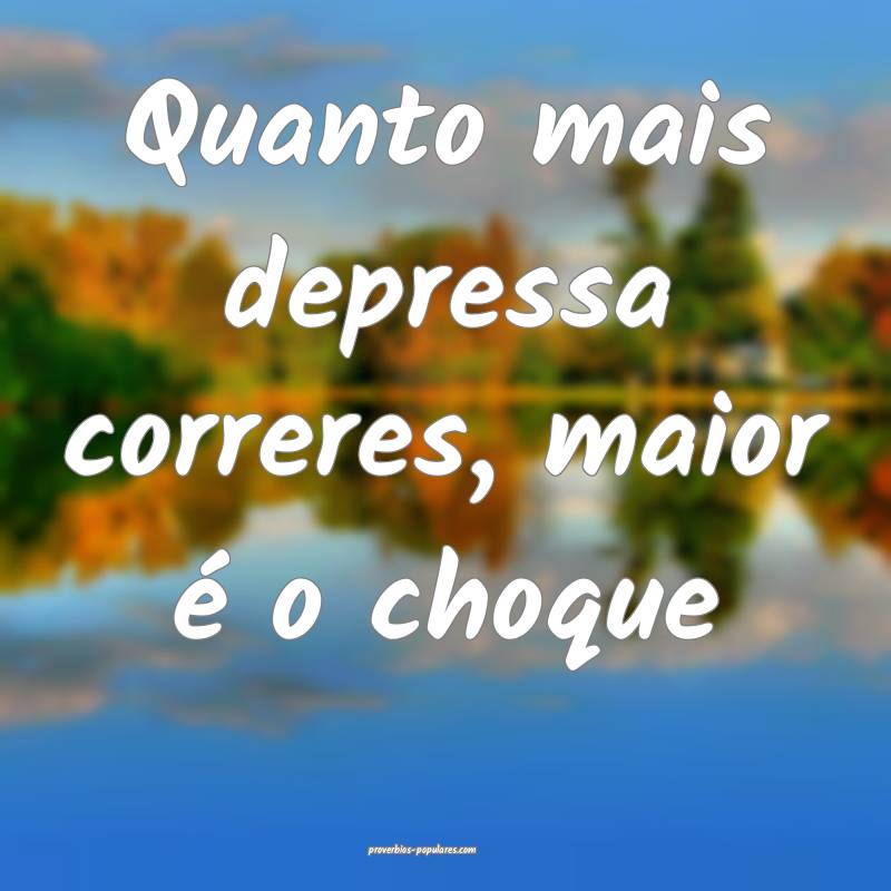 Quanto mais depressa correres, maior é o choque...