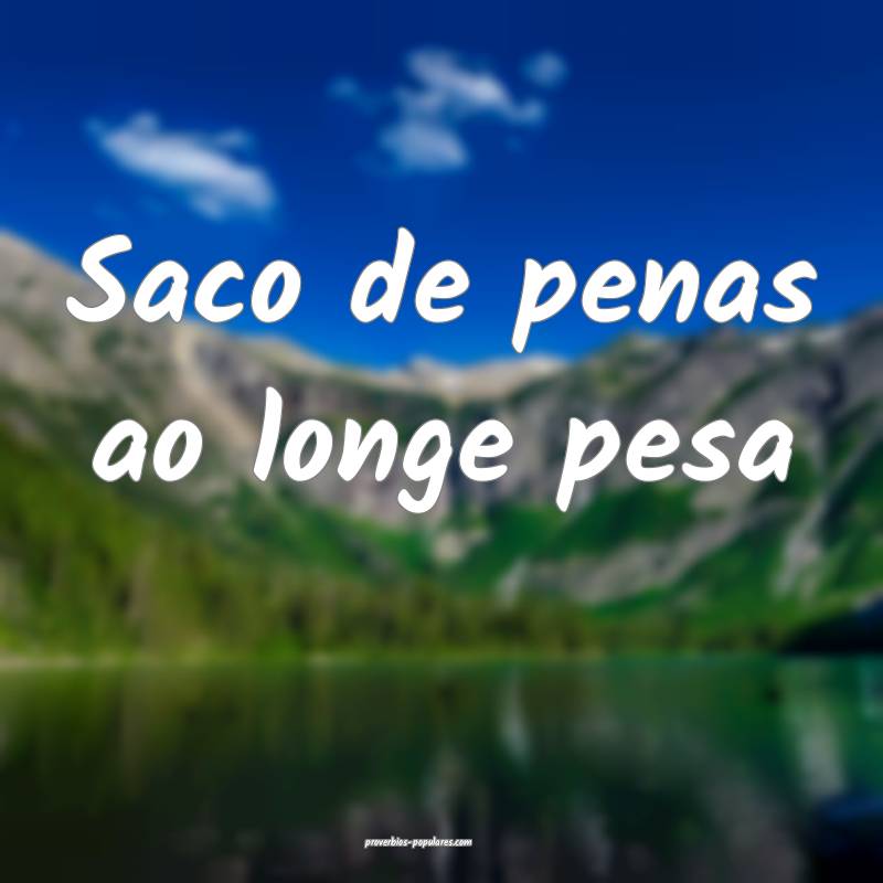 Saco de penas ao longe pesa...