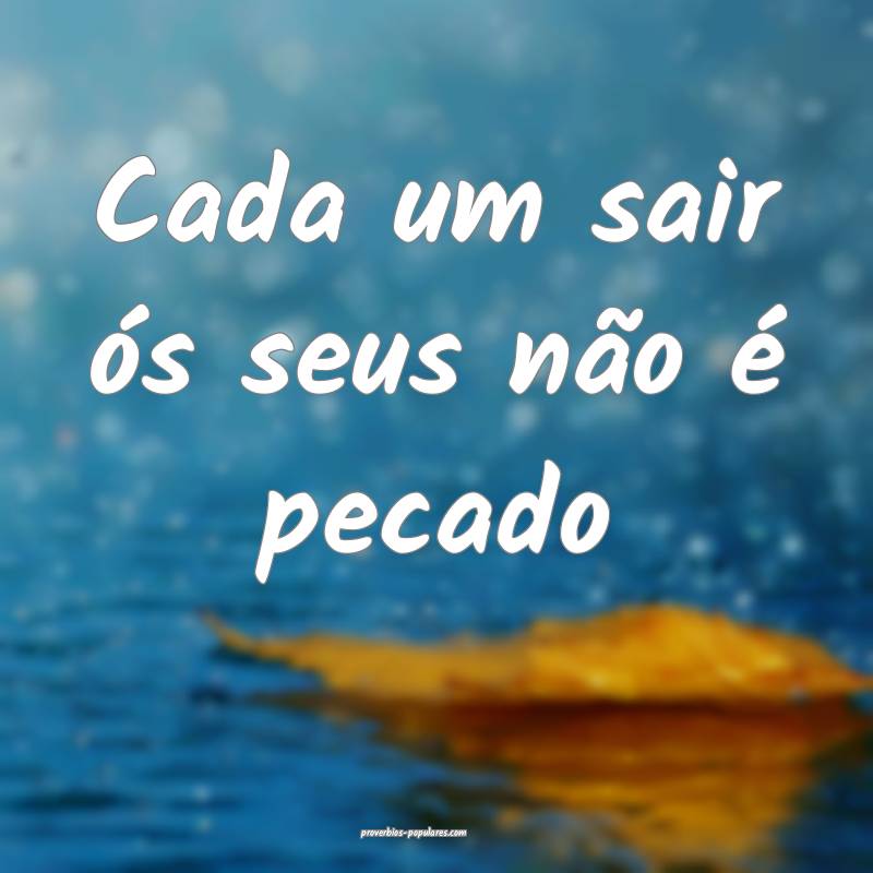 Cada um sair ós seus não é pecado ...