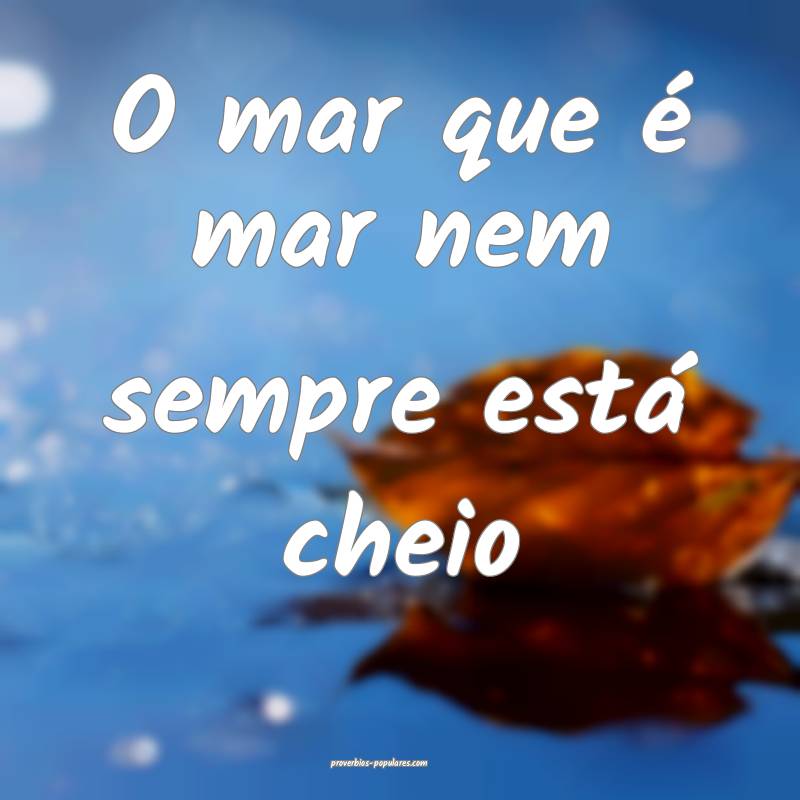 O mar que é mar nem sempre está cheio...