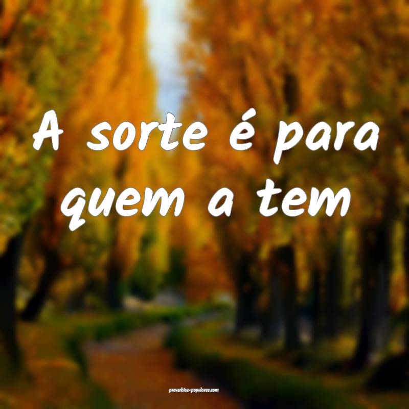 A sorte é para quem a tem...