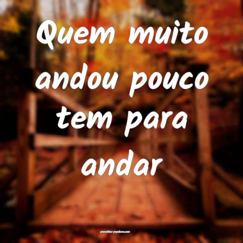 Quem muito andou pouco tem para andar...