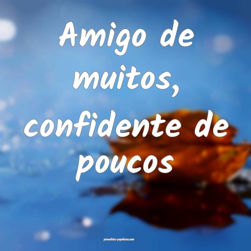 Amigo de muitos, confidente de poucos...