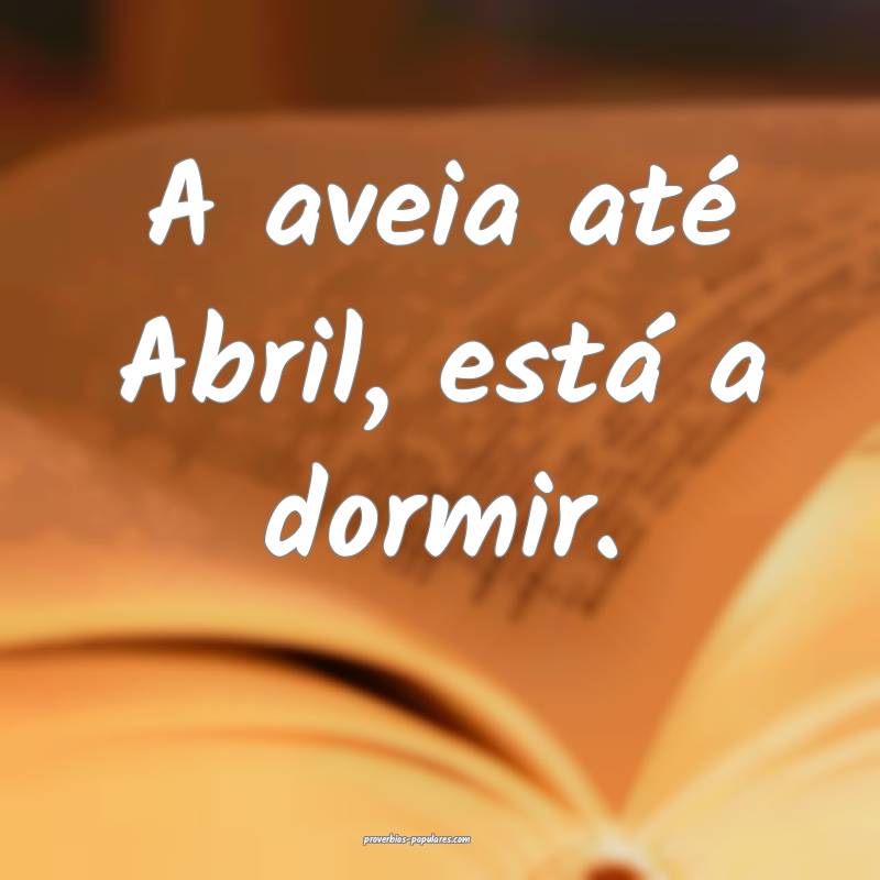 A aveia até Abril, está a dormir....
