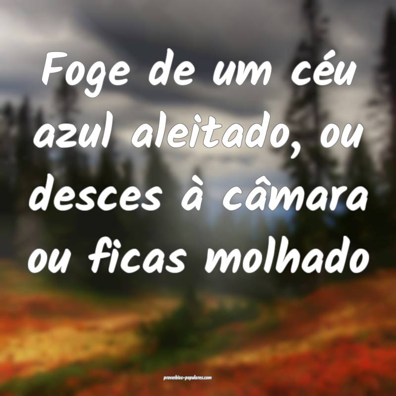 Foge de um céu azul aleitado, ou desces à câmar ...