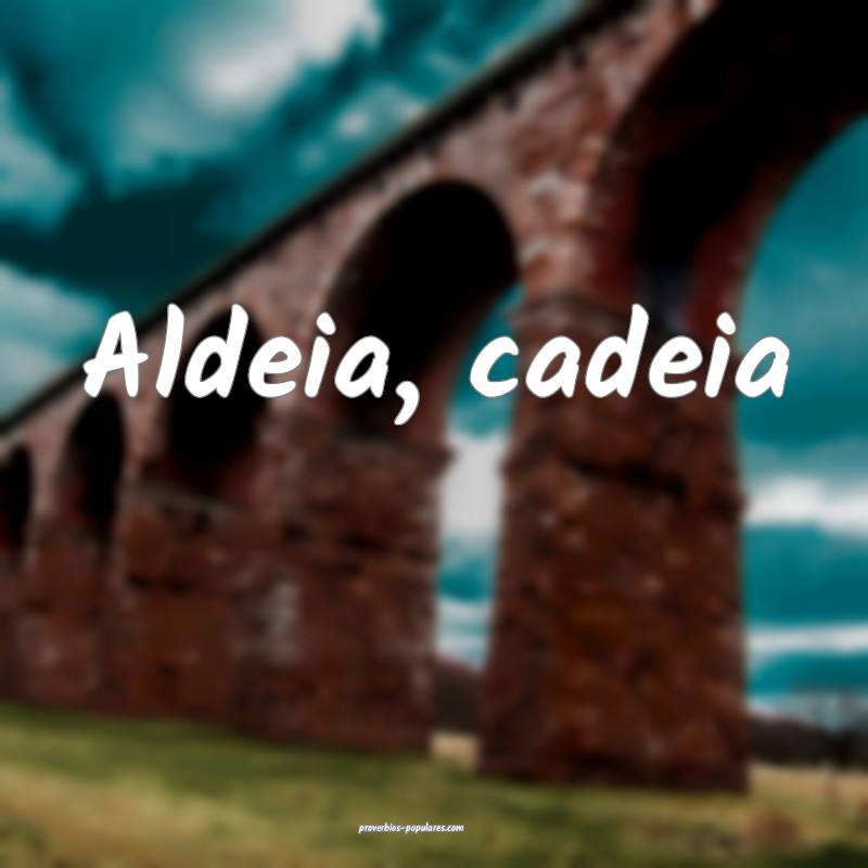 Aldeia, cadeia ...