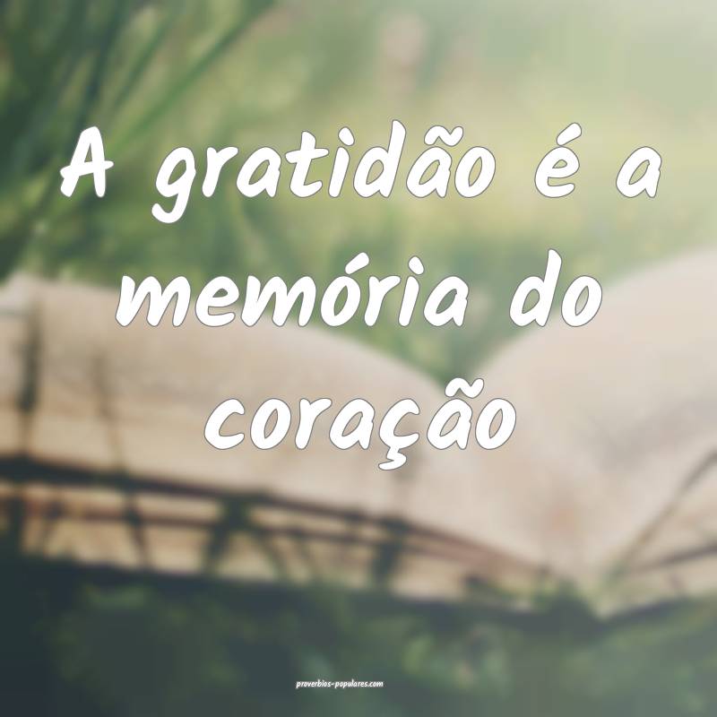 A gratidão é a memória do coração...