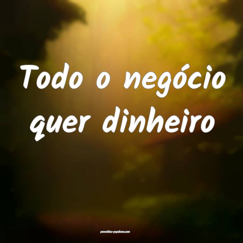 Todo o negócio quer dinheiro...