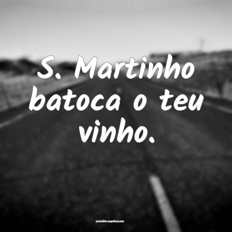S. Martinho batoca o teu vinho. ...