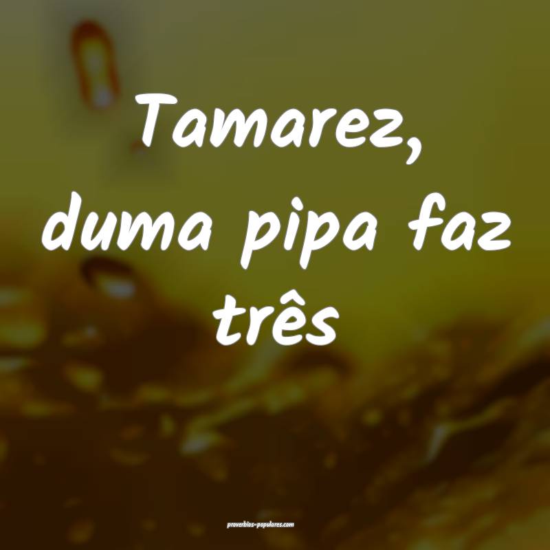 Tamarez, duma pipa faz três...