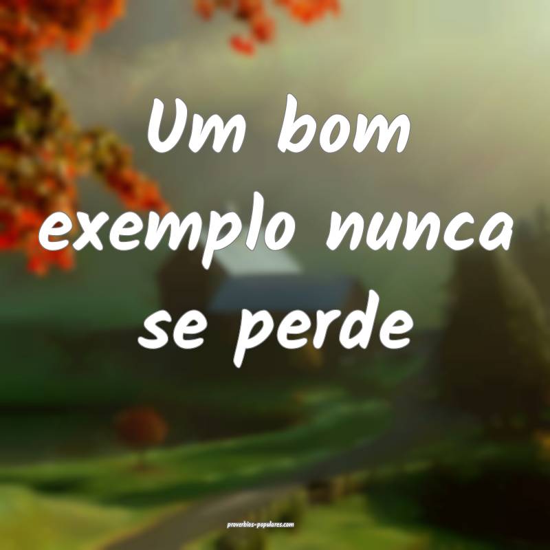 Um bom exemplo nunca se perde...