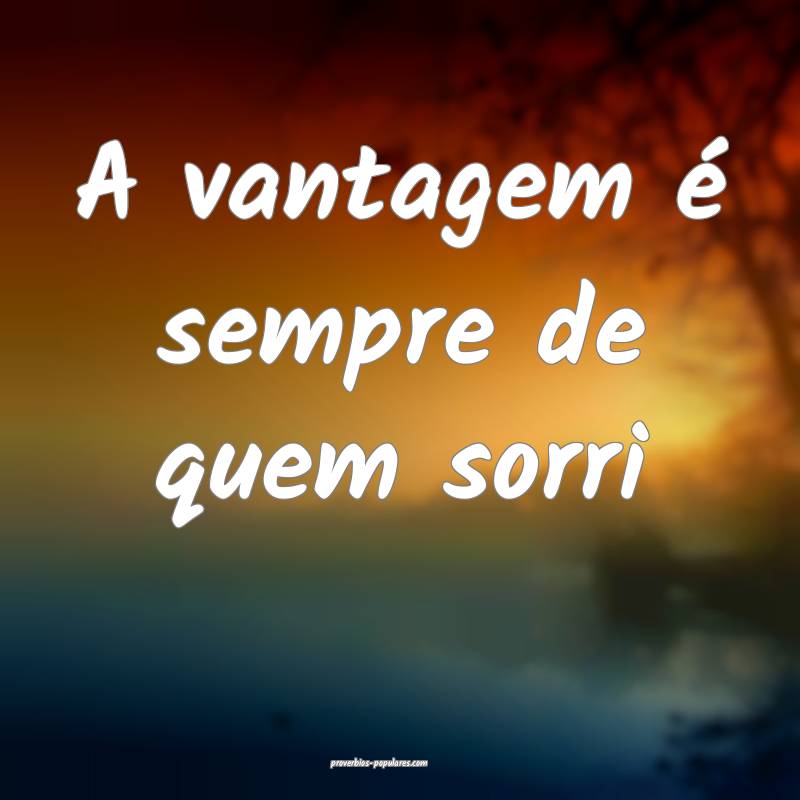 A vantagem é sempre de quem sorri...