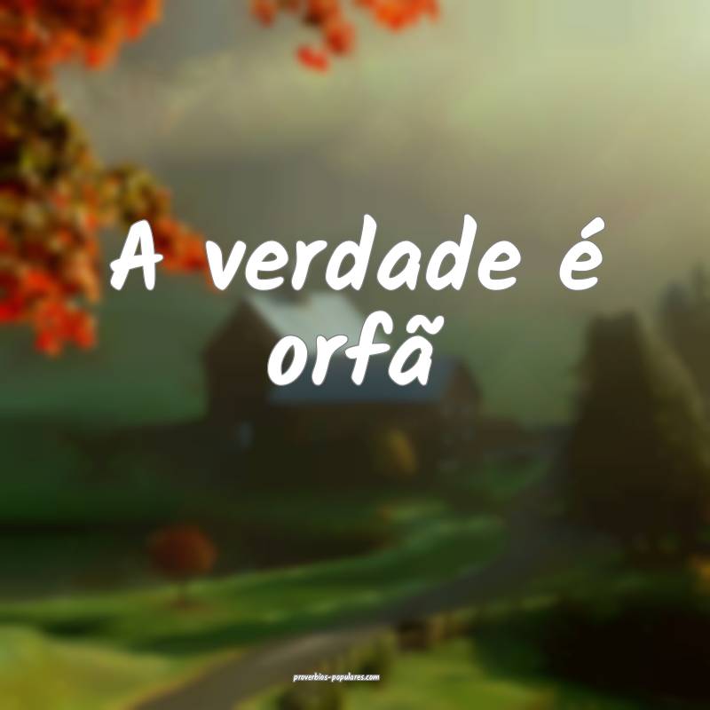 A verdade é orfã...