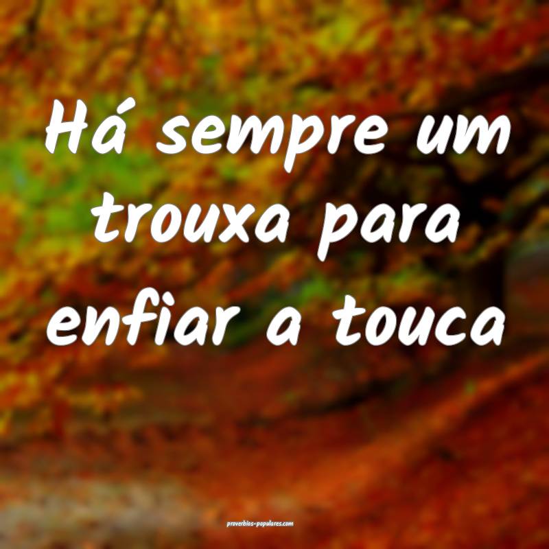 Há sempre um trouxa para enfiar a touca...