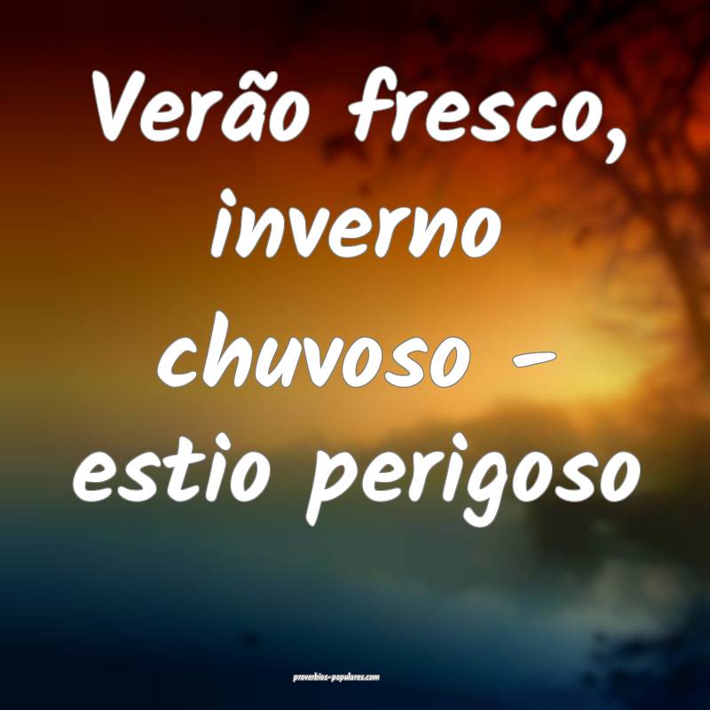 Verão fresco, inverno chuvoso - estio perigoso...