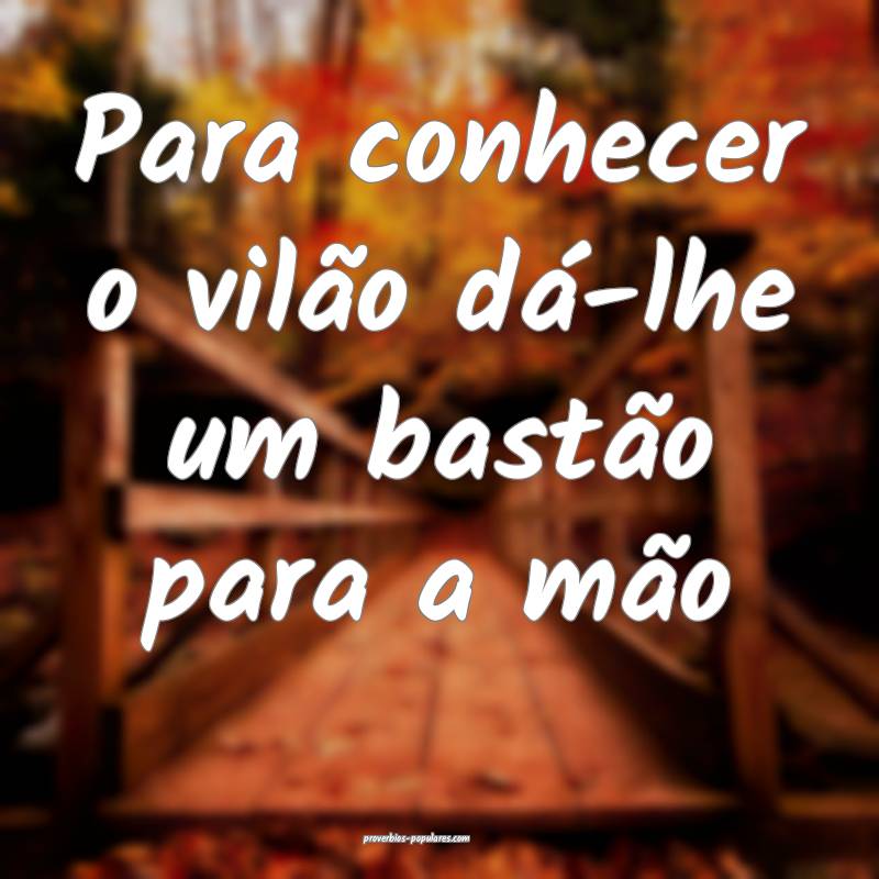 Para conhecer o vilão dá-lhe um bastão para a m ...