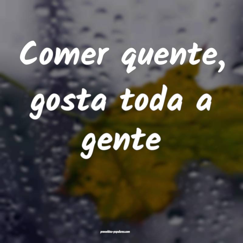 Comer quente, gosta toda a gente...
