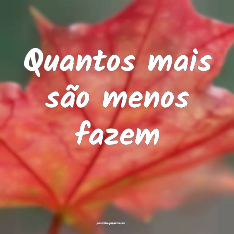Quantos mais são menos fazem...