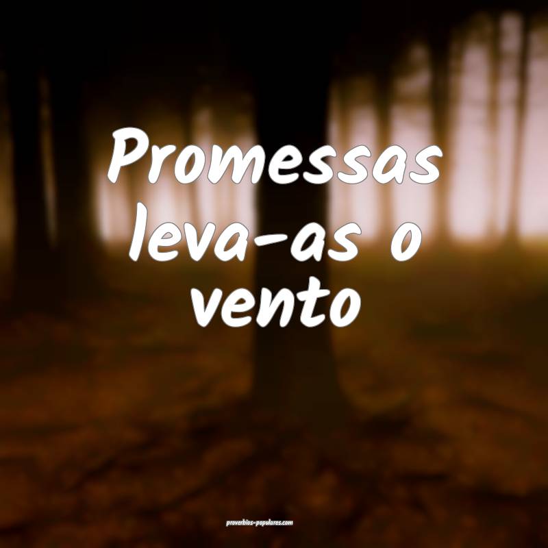 Promessas leva-as o vento...