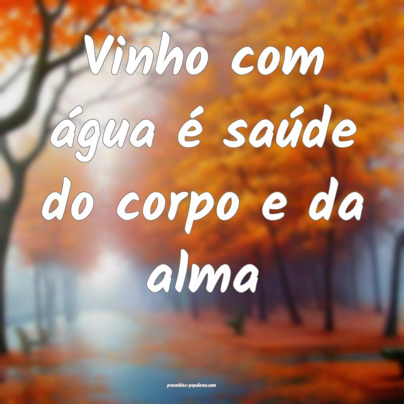 Vinho com água é saúde do corpo e da alma...