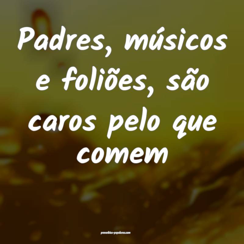 Padres, músicos e foliões, são caros pelo que comem...
