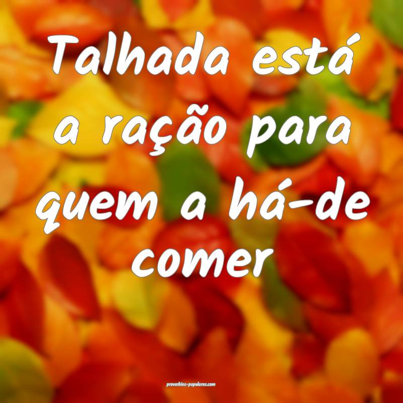 Talhada está a ração para quem a há-de comer...