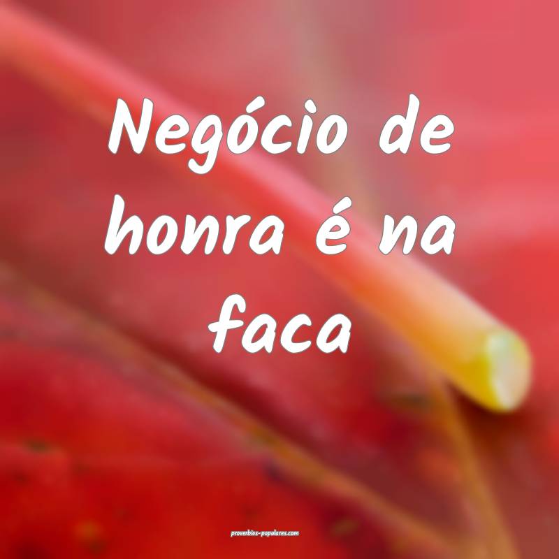 Negócio de honra é na faca...