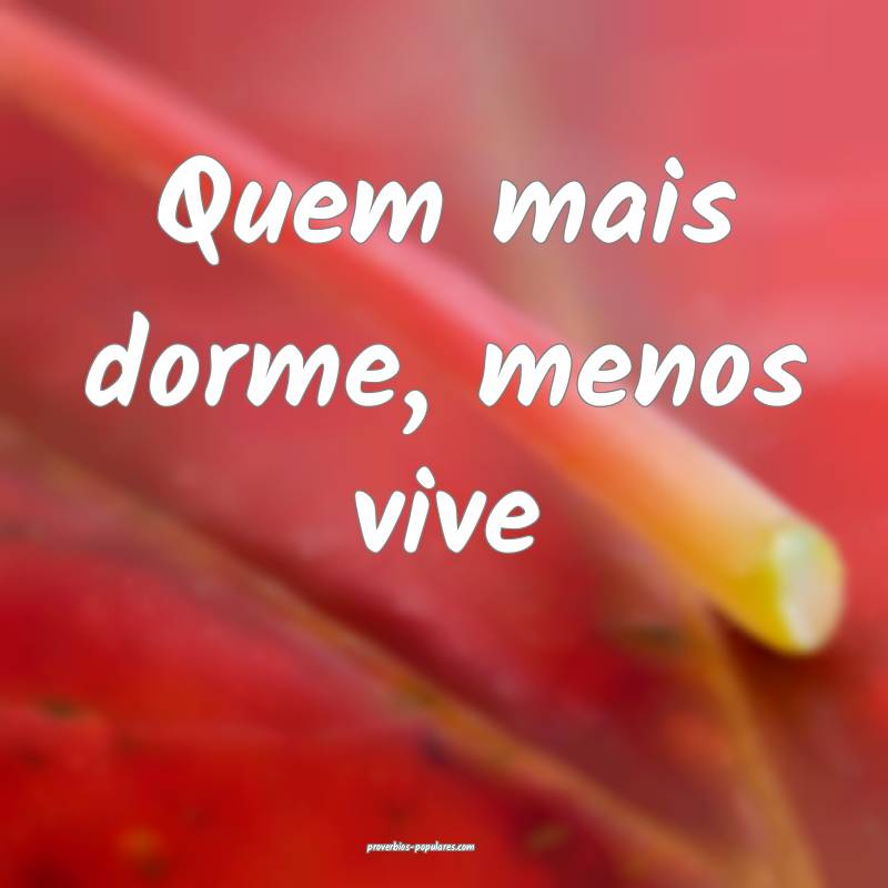 Quem mais dorme, menos vive...