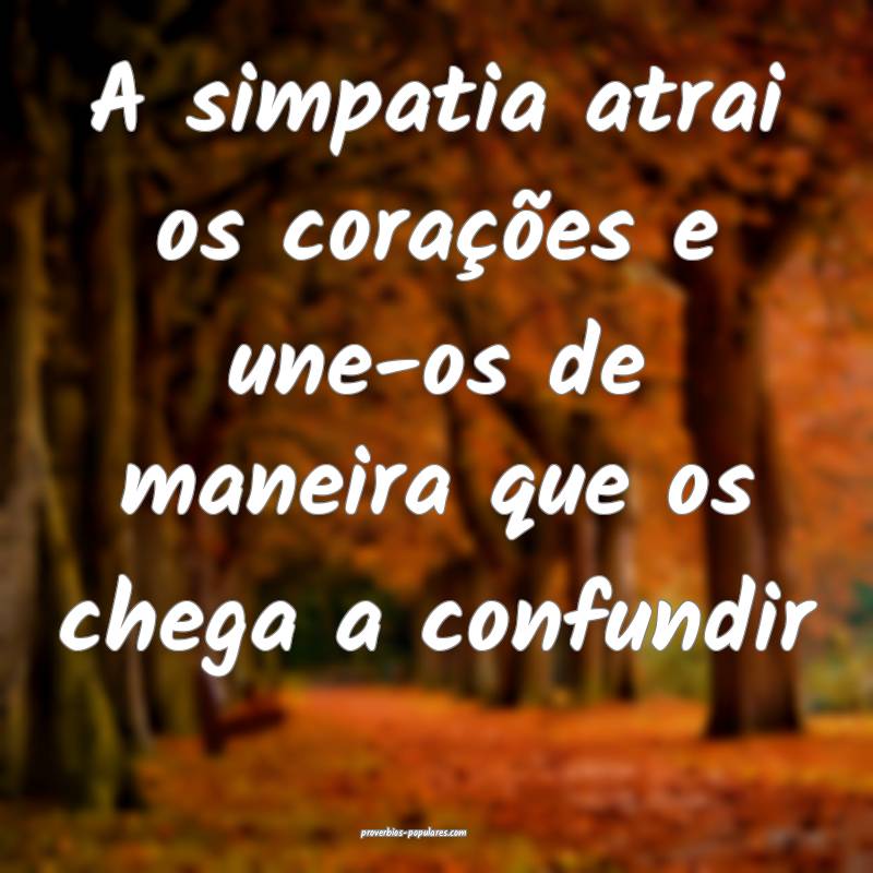 A simpatia atrai os corações e une-os de maneira que os chega a conf...