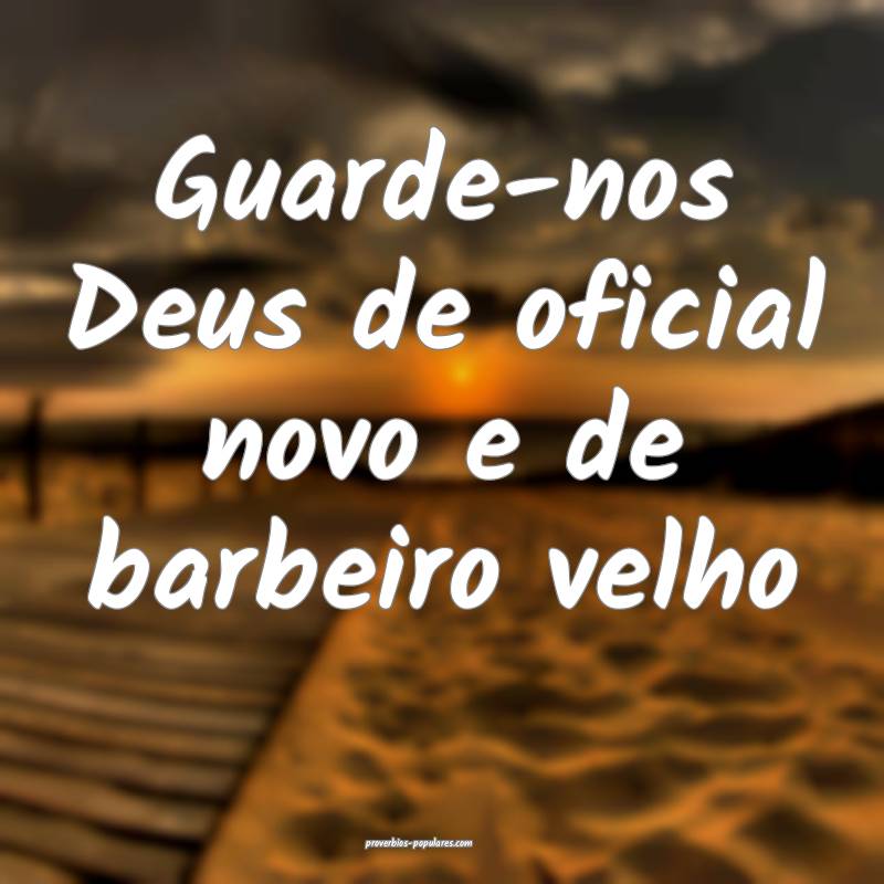 Guarde-nos Deus de oficial novo e de barbeiro velho...