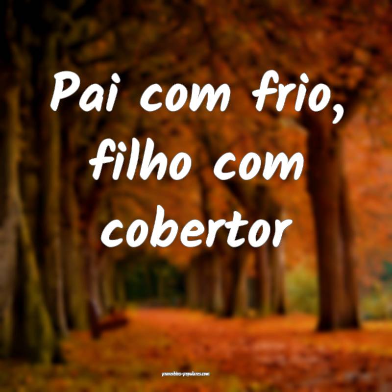 Pai com frio, filho com cobertor ...