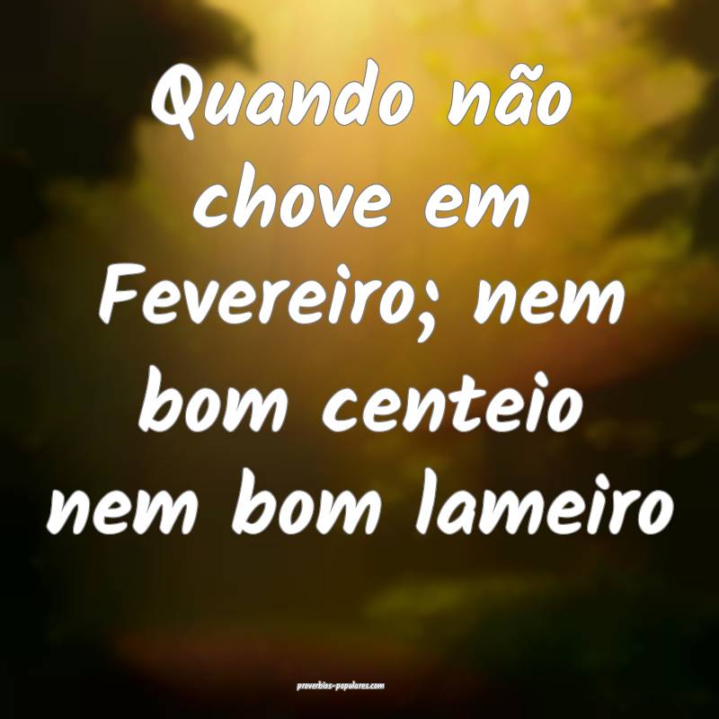 Quando não chove em Fevereiro; nem bom centeio nem bom lameiro...