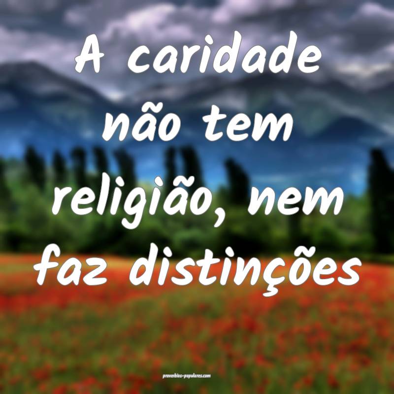 A caridade não tem religião, nem faz distinçõe ...