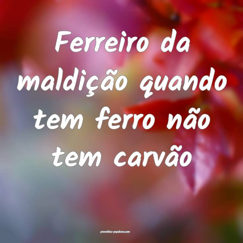 Ferreiro da maldição quando tem ferro não tem c ...