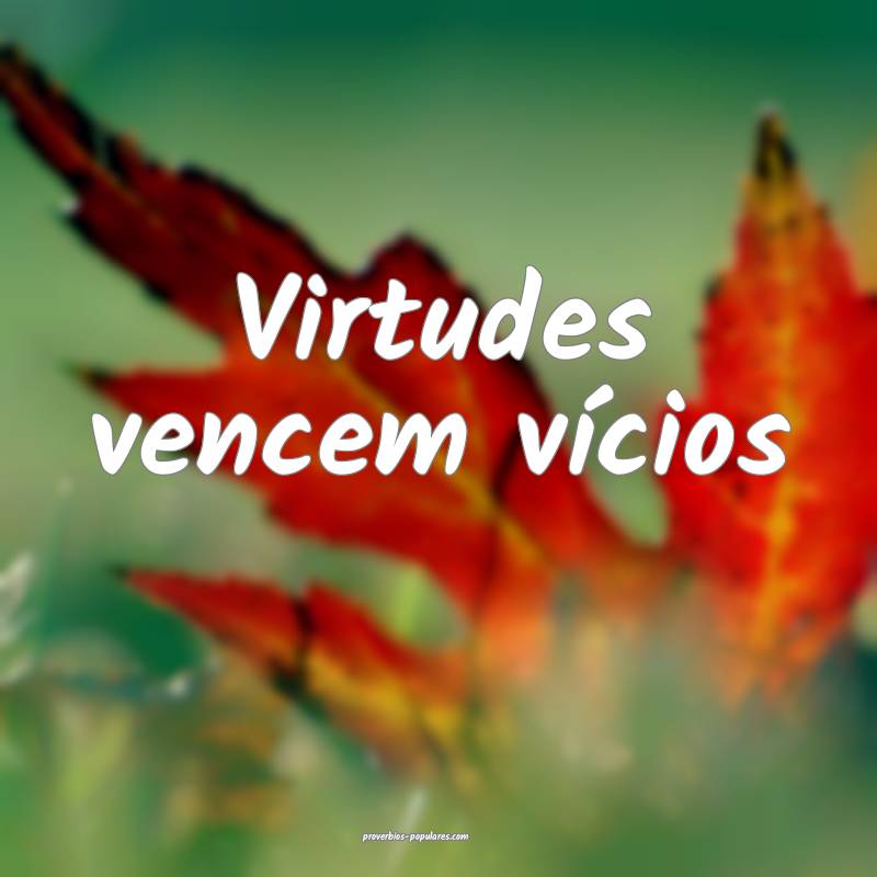 Virtudes vencem vícios...